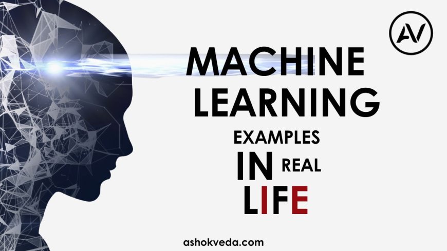 Machine Learning examples in real life