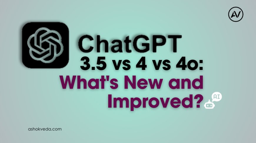 Comparing ChatGPT 3.5 vs 4 vs 4o: What's New and Improved?