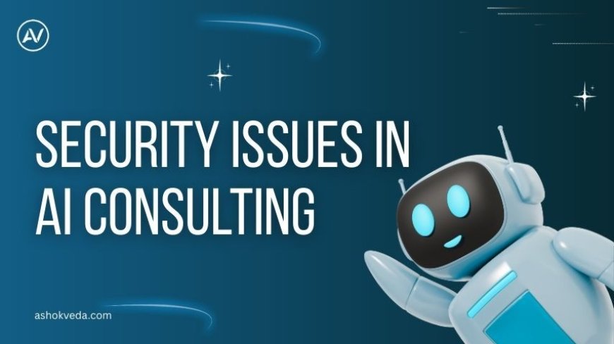 Understanding Security Issues in AI Consulting: Risks & Solutions