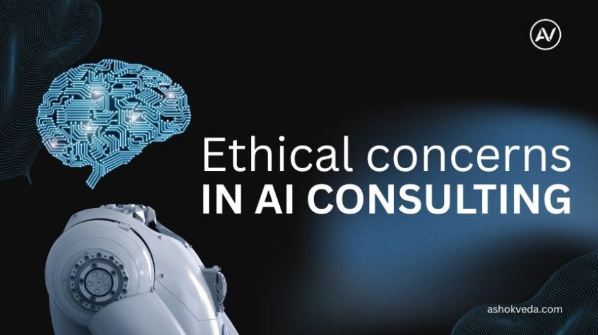 Top Ethical Concerns in AI Consulting You Must Know