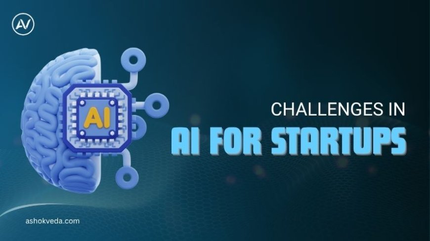 Navigating the Key Challenges in AI for Startups