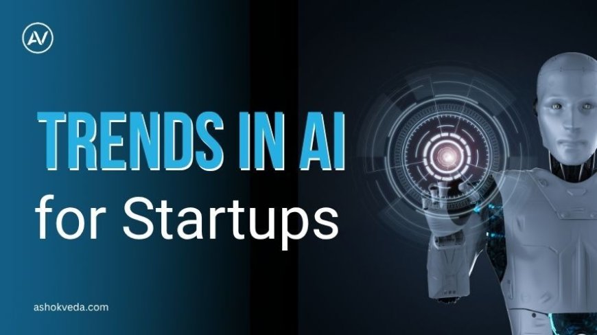 Trends in AI for Startups: From Generative AI to Ethical Innovation