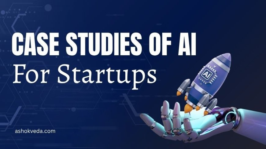 Top 6 Case Studies of AI for Startups Transforming Business