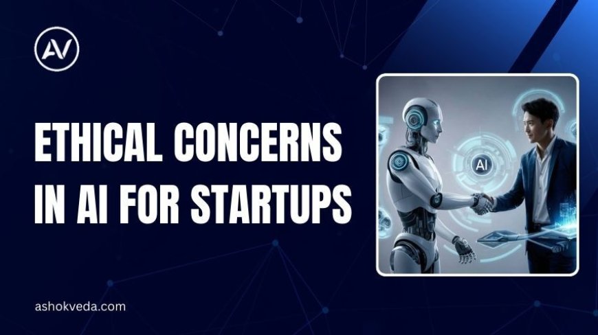 Ethical Concerns in AI for Startups: What Founders Must Know