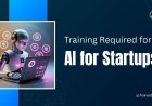 Training Required for AI for Startups: Skills, Tools, and Practices