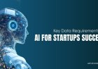 Key Data Requirements for AI for Startups Success