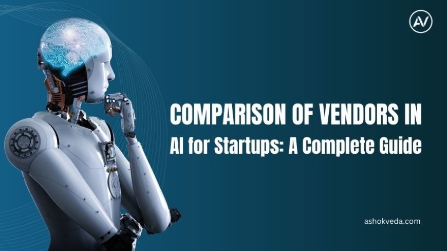 Comparison of Vendors in AI for Startups: A Complete Guide