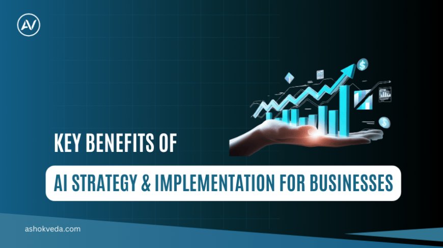 Key Benefits of AI Strategy & Implementation for Businesses